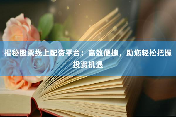 揭秘股票线上配资平台：高效便捷，助您轻松把握投资机遇