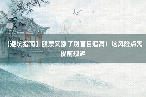 【避坑指南】股票又涨了别盲目追高！这风险点需提前规避