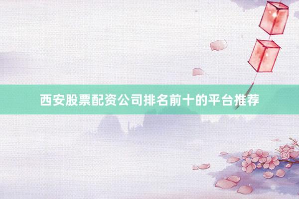 西安股票配资公司排名前十的平台推荐