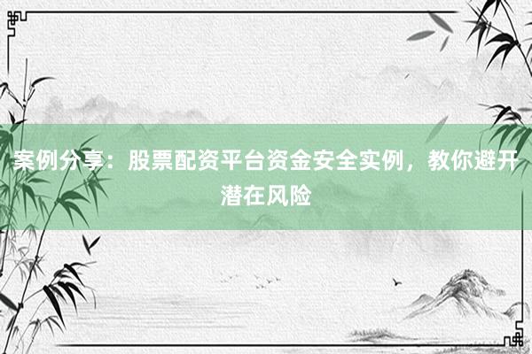 案例分享：股票配资平台资金安全实例，教你避开潜在风险