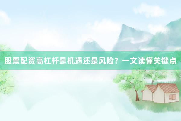 股票配资高杠杆是机遇还是风险？一文读懂关键点