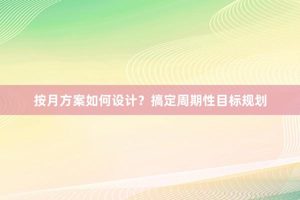 按月方案如何设计？搞定周期性目标规划