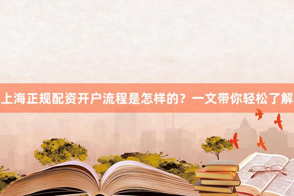 上海正规配资开户流程是怎样的？一文带你轻松了解