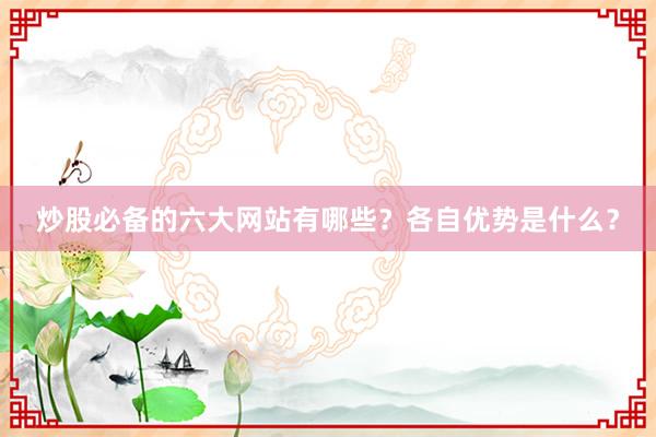 炒股必备的六大网站有哪些？各自优势是什么？