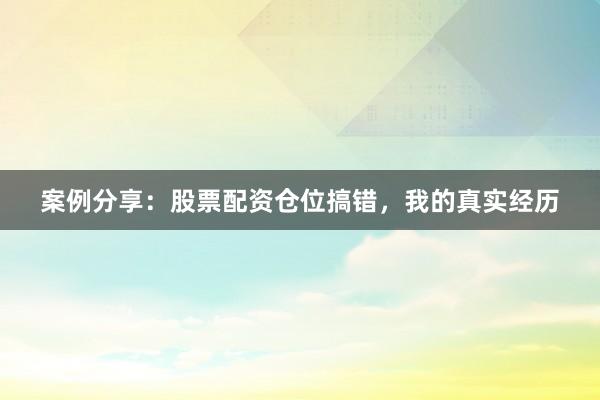 案例分享：股票配资仓位搞错，我的真实经历
