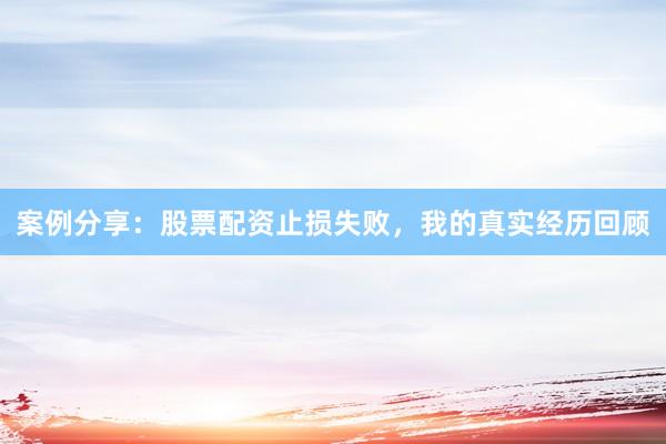 案例分享：股票配资止损失败，我的真实经历回顾